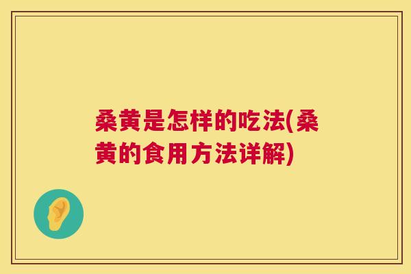 桑黄是怎样的吃法(桑黄的食用方法详解)