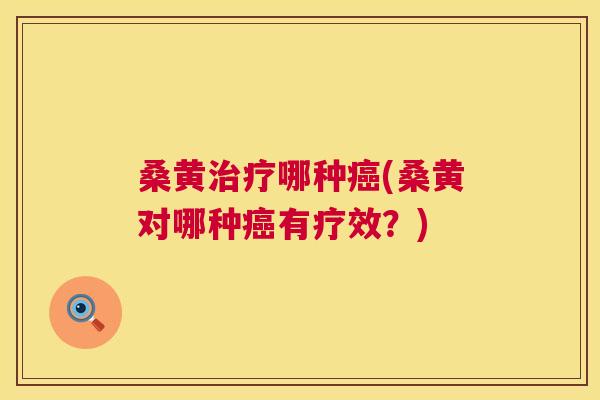 桑黄哪种(桑黄对哪种有疗效？)