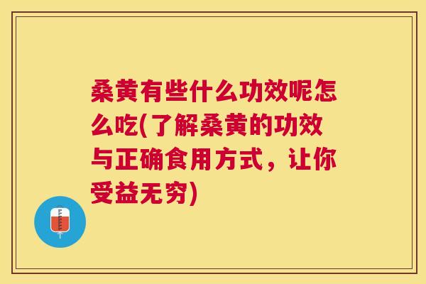 桑黄有些什么功效呢怎么吃(了解桑黄的功效与正确食用方式，让你受益无穷)