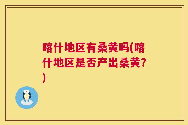 喀什地区有桑黄吗(喀什地区是否产出桑黄？)