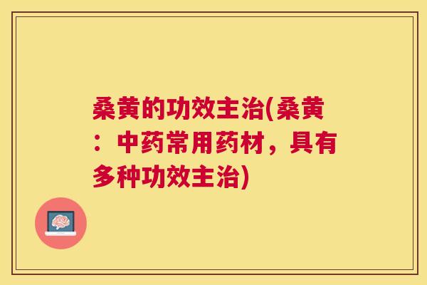 桑黄的功效主(桑黄：常用药材，具有多种功效主)