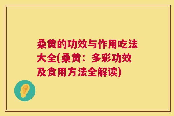 桑黄的功效与作用吃法大全(桑黄：多彩功效及食用方法全解读)