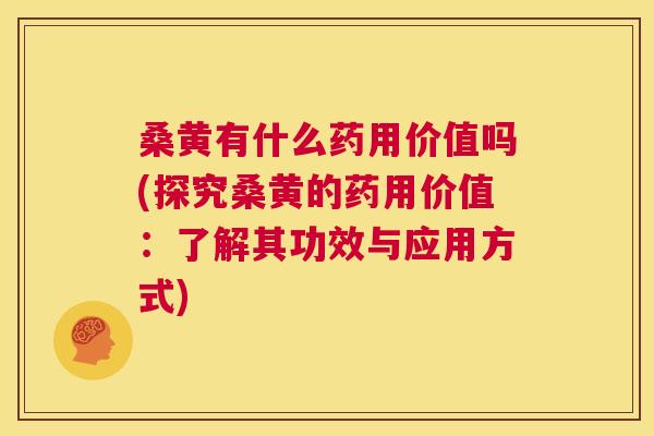 桑黄有什么药用价值吗(探究桑黄的药用价值：了解其功效与应用方式)