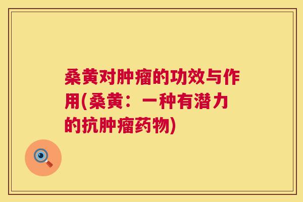 桑黄对的功效与作用(桑黄：一种有潜力的抗)