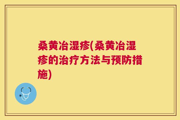 桑黄冶(桑黄冶的方法与措施)