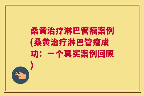 桑黄淋巴管瘤案例(桑黄淋巴管瘤成功：一个真实案例回顾)