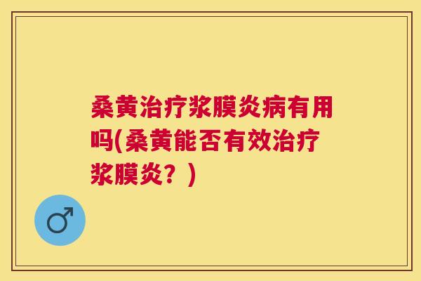 桑黄浆膜炎有用吗(桑黄能否有效浆膜炎？)