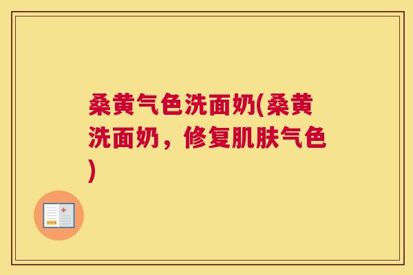 桑黄气色洗面奶(桑黄洗面奶，修复气色)