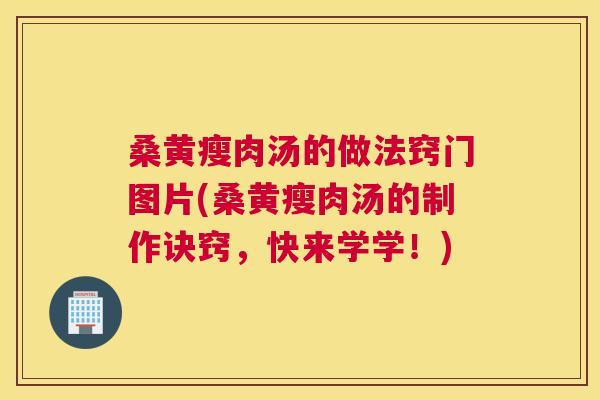 桑黄瘦肉汤的做法窍门图片(桑黄瘦肉汤的制作诀窍，快来学学！)