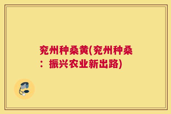 兖州种桑黄(兖州种桑：振兴农业新出路)