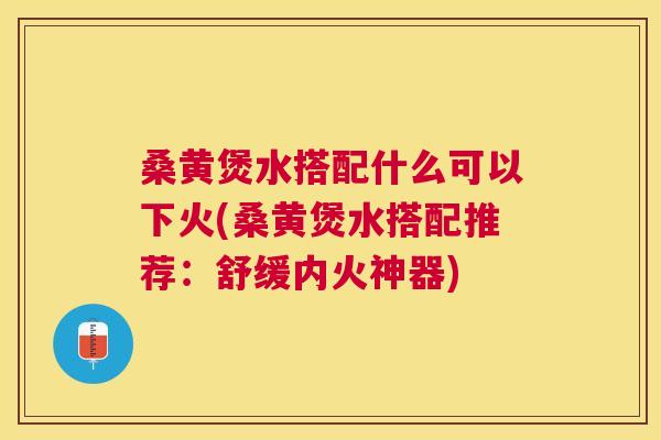 桑黄煲水搭配什么可以下火(桑黄煲水搭配推荐：舒缓内火神器)