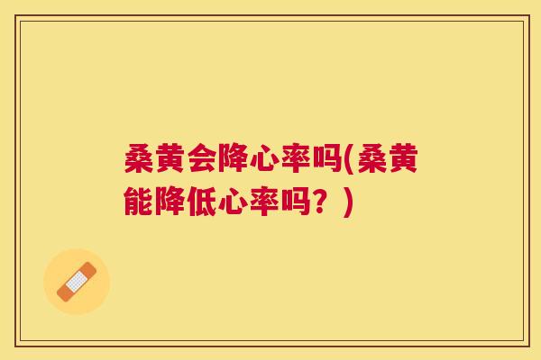 桑黄会降心率吗(桑黄能降低心率吗？)