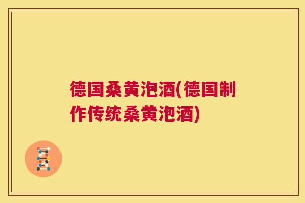 德国桑黄泡酒(德国制作传统桑黄泡酒)