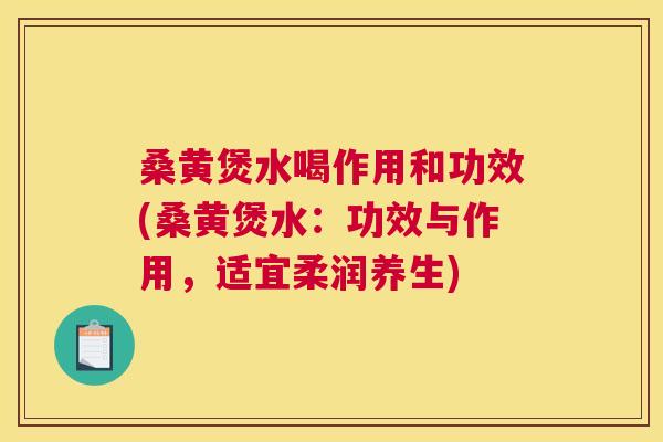 桑黄煲水喝作用和功效(桑黄煲水：功效与作用，适宜柔润养生)