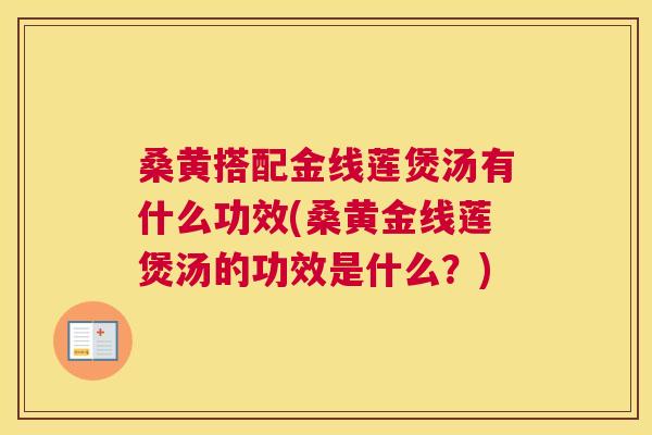 桑黄搭配金线莲煲汤有什么功效(桑黄金线莲煲汤的功效是什么？)