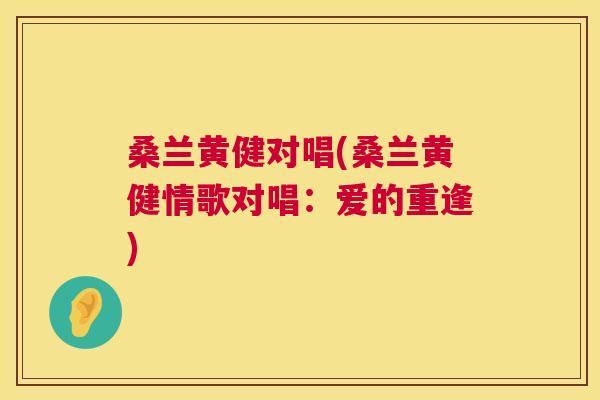 桑兰黄健对唱(桑兰黄健情歌对唱：爱的重逢)