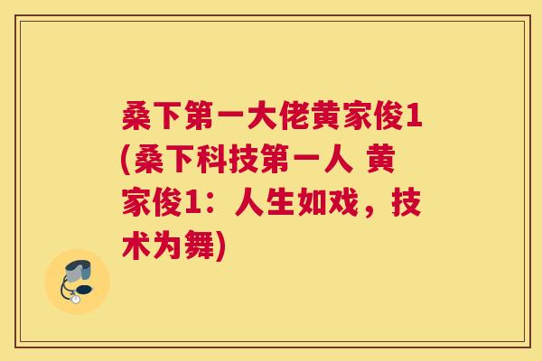 桑下第一大佬黄家俊1(桑下科技第一人 黄家俊1：人生如戏，技术为舞)