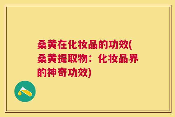桑黄在化妆品的功效(桑黄提取物：化妆品界的神奇功效)