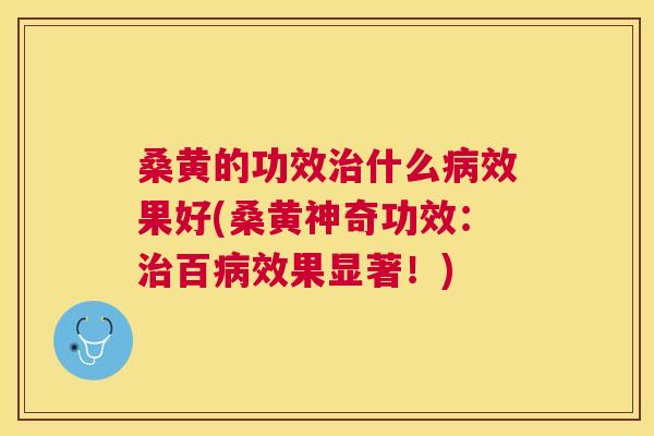 桑黄的功效什么效果好(桑黄神奇功效：百效果显著！)