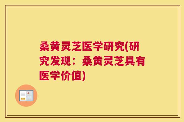 桑黄灵芝医学研究(研究发现：桑黄灵芝具有医学价值)