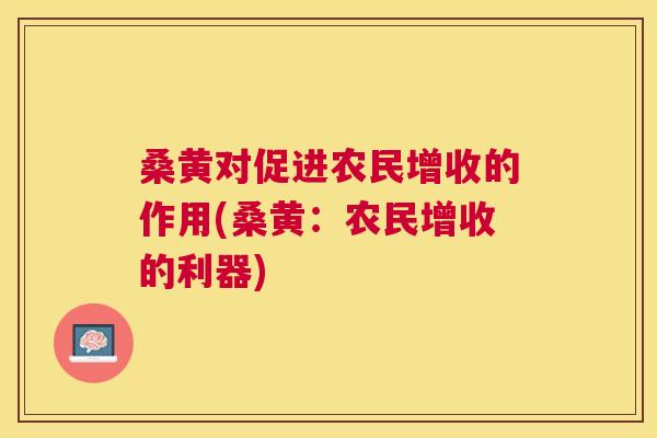 桑黄对促进农民增收的作用(桑黄：农民增收的利器)