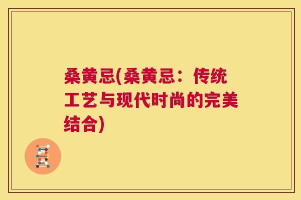 桑黄忌(桑黄忌：传统工艺与现代时尚的完美结合)