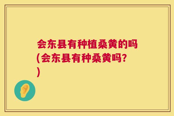 会东县有种植桑黄的吗(会东县有种桑黄吗？)