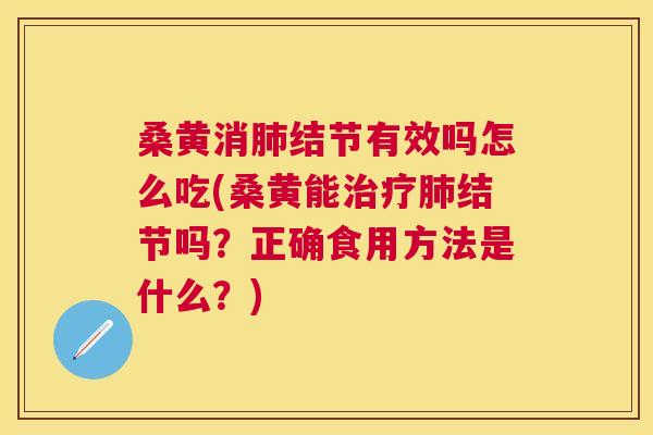 桑黄消结节有效吗怎么吃(桑黄能结节吗？正确食用方法是什么？)