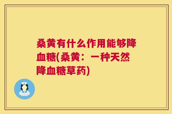 桑黄有什么作用能够降(桑黄：一种天然降草药)