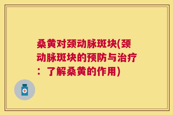 桑黄对颈动脉斑块(颈动脉斑块的与：了解桑黄的作用)