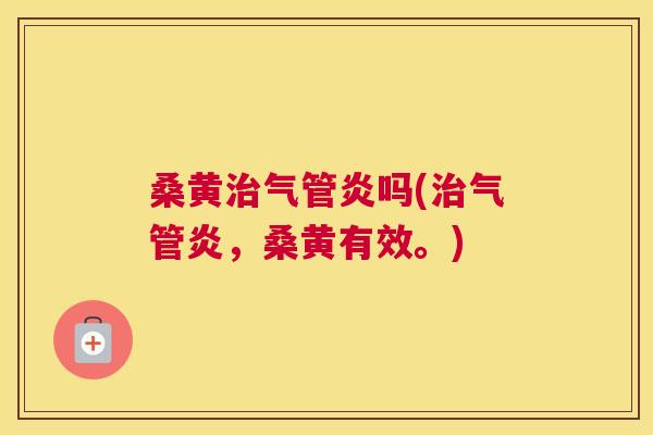 桑黄气管炎吗(气管炎，桑黄有效。)