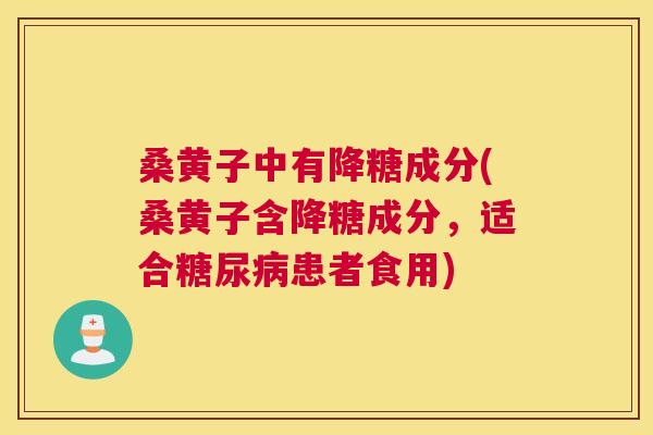 桑黄子中有降糖成分(桑黄子含降糖成分，适合患者食用)