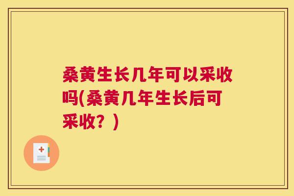 桑黄生长几年可以采收吗(桑黄几年生长后可采收？)