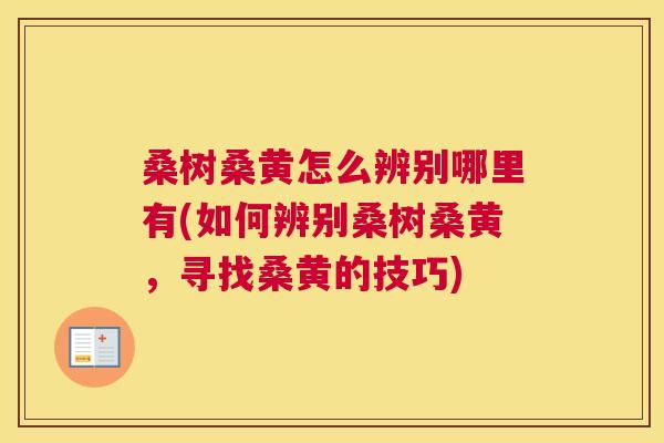 桑树桑黄怎么辨别哪里有(如何辨别桑树桑黄，寻找桑黄的技巧)
