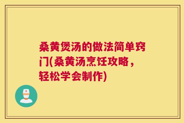桑黄煲汤的做法简单窍门(桑黄汤烹饪攻略，轻松学会制作)