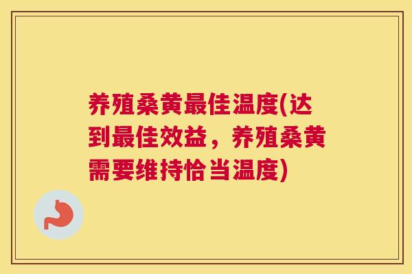 养殖桑黄佳温度(达到佳效益，养殖桑黄需要维持恰当温度)