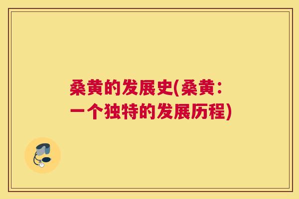 桑黄的发展史(桑黄：一个独特的发展历程)