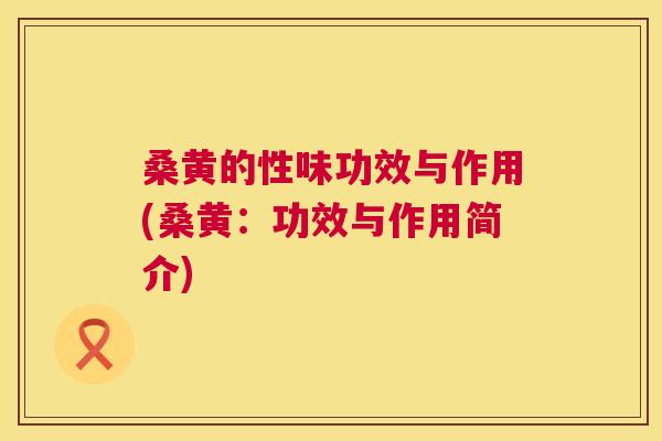 桑黄的性味功效与作用(桑黄：功效与作用简介)