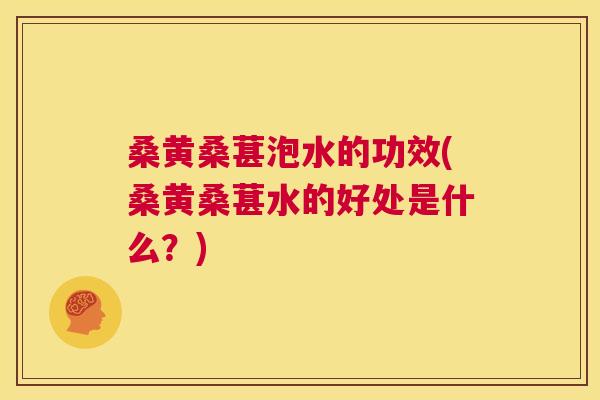 桑黄桑葚泡水的功效(桑黄桑葚水的好处是什么？)