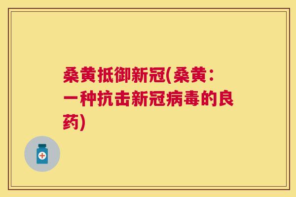 桑黄抵御新冠(桑黄：一种抗击新冠的良药)