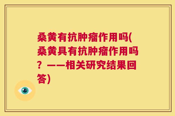 桑黄有抗作用吗(桑黄具有抗作用吗？——相关研究结果回答)