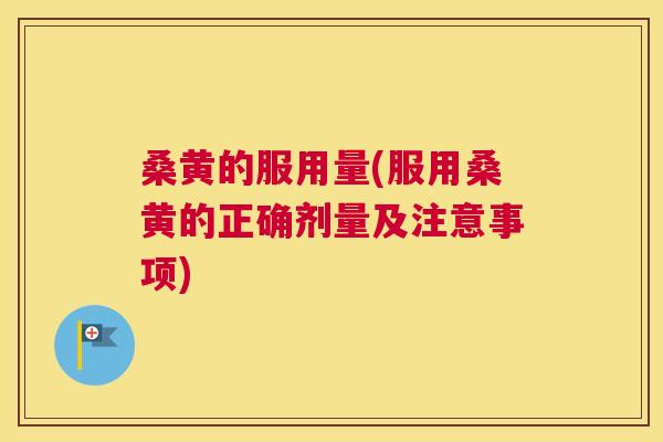 桑黄的服用量(服用桑黄的正确剂量及注意事项)