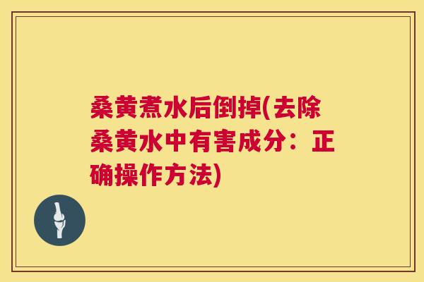 桑黄煮水后倒掉(去除桑黄水中有害成分：正确操作方法)