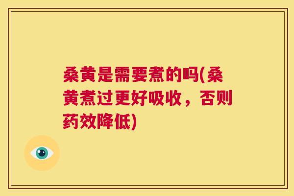 桑黄是需要煮的吗(桑黄煮过更好吸收，否则降低)