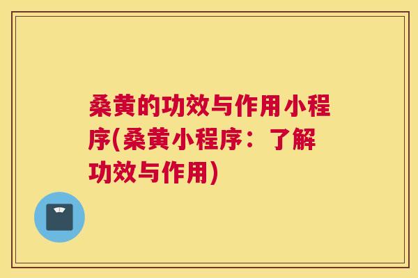 桑黄的功效与作用小程序(桑黄小程序：了解功效与作用)