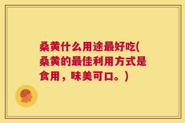 桑黄什么用途好吃(桑黄的佳利用方式是食用，味美可口。)