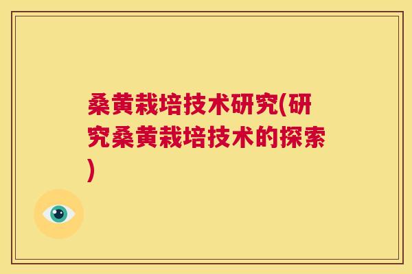 桑黄栽培技术研究(研究桑黄栽培技术的探索)