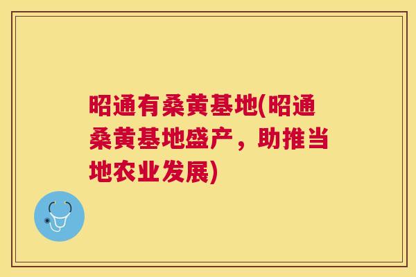 昭通有桑黄基地(昭通桑黄基地盛产，助推当地农业发展)