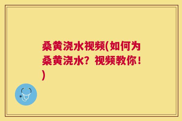 桑黄浇水视频(如何为桑黄浇水？视频教你！)