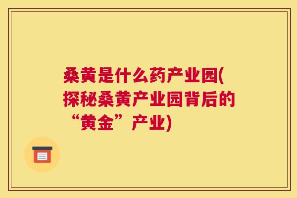 桑黄是什么药产业园(探秘桑黄产业园背后的“黄金”产业)